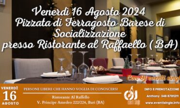 Venerdì 16 Agosto 2024 Pizzata di Ferragosto Barese di Socializzazione presso Ristorante al Raffaello (BA)