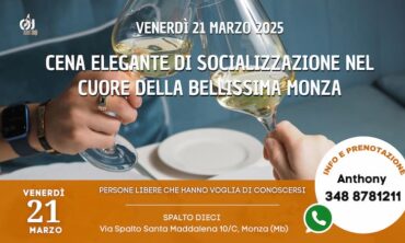 Venerdì 21 Marzo 2025 Cena Elegante di Socializzazione nel cuore della bellissima Monza (Mb)